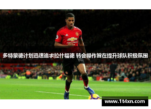 多特蒙德计划迅速追求拉什福德 转会操作旨在提升球队积极氛围