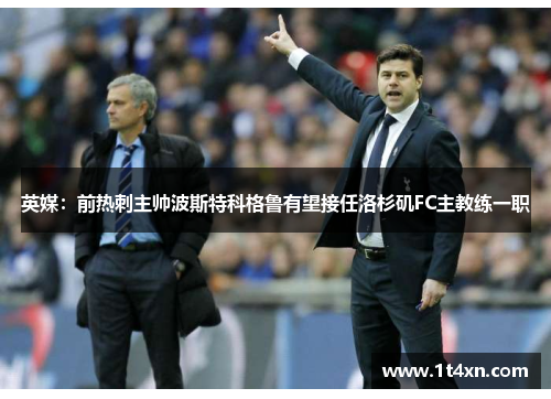 英媒：前热刺主帅波斯特科格鲁有望接任洛杉矶FC主教练一职