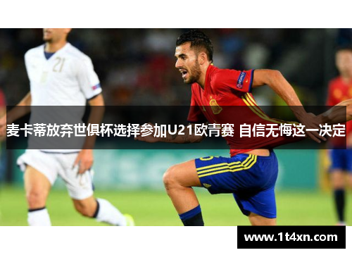 麦卡蒂放弃世俱杯选择参加U21欧青赛 自信无悔这一决定