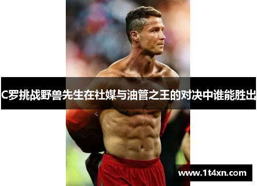 C罗挑战野兽先生在社媒与油管之王的对决中谁能胜出