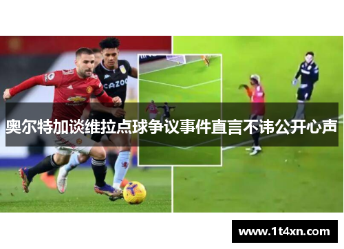 奥尔特加谈维拉点球争议事件直言不讳公开心声