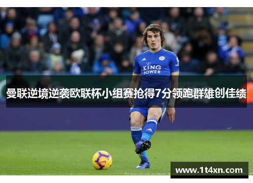 曼联逆境逆袭欧联杯小组赛抢得7分领跑群雄创佳绩