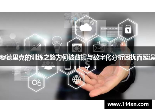 穆德里克的训练之路为何被数据与数字化分析困扰而延误